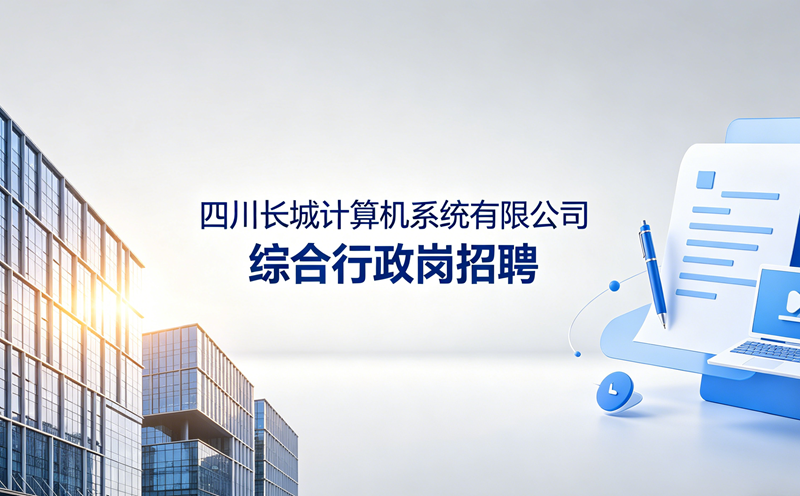 工作地泸州：四川长城计算机系统有限公司综合行政岗招聘的公告